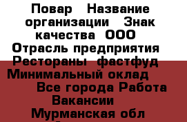 Повар › Название организации ­ Знак качества, ООО › Отрасль предприятия ­ Рестораны, фастфуд › Минимальный оклад ­ 20 000 - Все города Работа » Вакансии   . Мурманская обл.,Апатиты г.